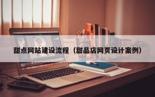 东海甜点网站建设流程（甜品店网页设计案例）