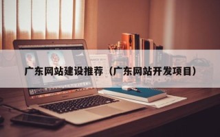 东海广东网站建设推荐（广东网站开发项目）