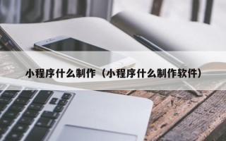 东海小程序什么制作（小程序什么制作软件）
