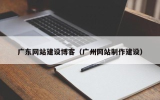 东海广东网站建设博客（广州网站制作建设）