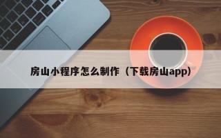 东海房山小程序怎么制作（下载房山app）