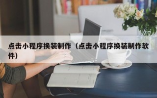 东海点击小程序换装制作（点击小程序换装制作软件）
