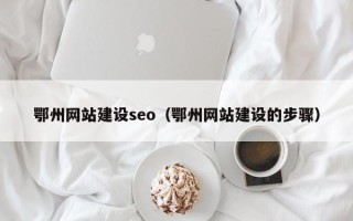 东海鄂州网站建设seo（鄂州网站建设的步骤）