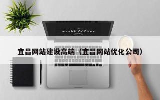 东海宜昌网站建设高端（宜昌网站优化公司）