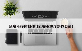 东海延安小程序制作（延安小程序制作公司）