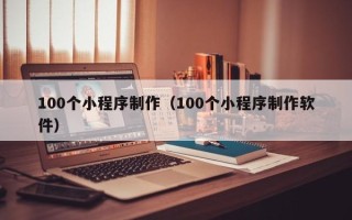 东海100个小程序制作（100个小程序制作软件）